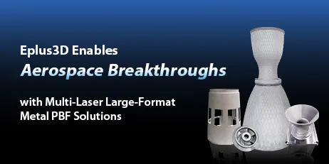 From Concept to Orbit: Eplus3D Enables Aerospace Breakthroughs with Multi-Laser Large-Format Metal PBF Solutions